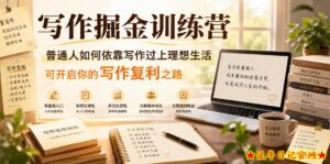 写作掘金训练营，普通人如何依靠写作过上理想生活，可开启你的写作复利之路（更新6月）-流年日记