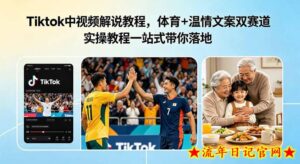 Tiktok中视频解说教程，体育+温情文案双赛道实操教程一站式带你落地，教你出海賺美刀-流年日记