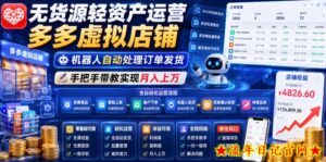 无货源轻资产运营多多虚拟店铺，机器人自动处理订单发货，手把手带教实现月入上万【揭秘】-流年日记