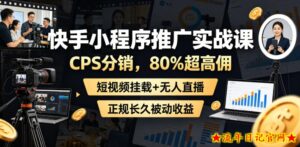 快手小程序推广实战课，CPS分销，80%超高佣，短视频挂载+无人直播，正规长久被动收益-流年日记