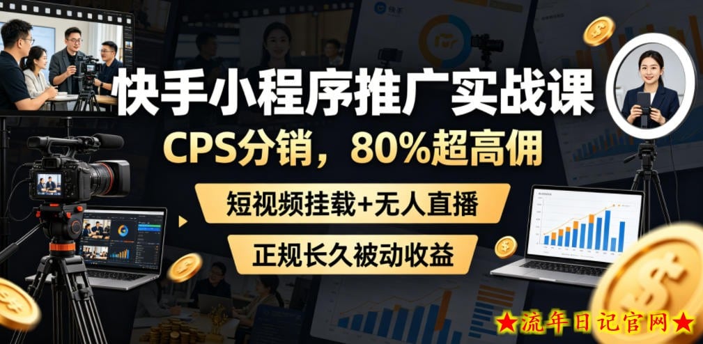 快手小程序推广实战课，CPS分销，80%超高佣，短视频挂载+无人直播，正规长久被动收益