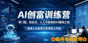 AI创富训练营，零门槛，轻启动，人人可复制的AI賺钱之道，普通人也能靠AI实现收入升级-流年日记