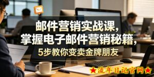 邮件营销实战课，掌握电子邮件营销秘籍，5步教你变卖金牌朋友【原创双语字幕】-流年日记