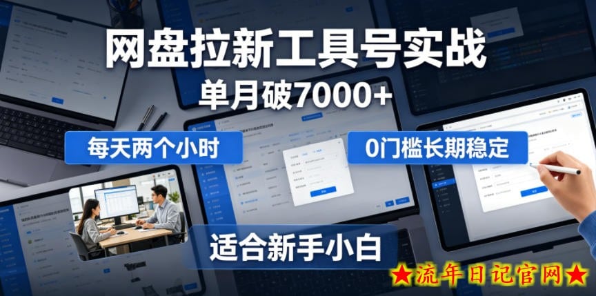 单月破7000+，网盘拉新工具号实战，每天两个小时，0门槛长期稳定，适合新手小白