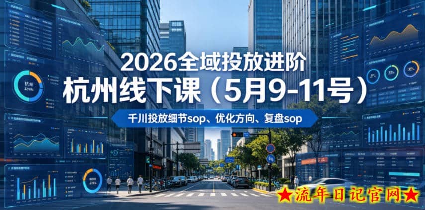 2026全域投放进阶杭州线下课（5月9-11号），包括千川投放细节sop、优化方向、复盘sop（20小时录音+字幕）（更新）