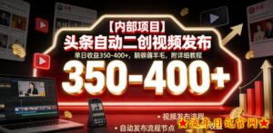 【内部项目】头条自动二创视频发布，单日收益350-400+，躺賺薅羊毛，附详细教程【揭秘】-流年日记