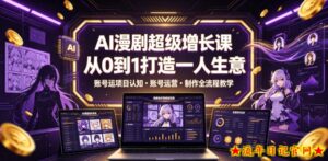 AI漫剧超级增长课,从0到1打造一人生意,项目认知・账号运营・制作全流程教学-流年日记
