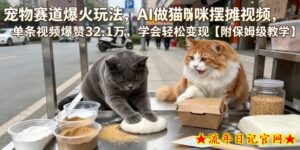宠物赛道爆火玩法，AI做猫咪摆摊视频，单条视频爆赞32.1万，学会轻松变现【附保姆级教学】-流年日记