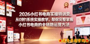 2026小红书电商实操特训营,从0到1系统实操教学,帮你完整掌握小红书电商的全链路运营方法-流年日记