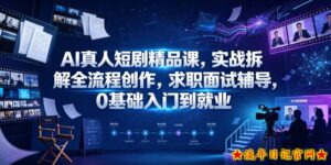 AI真人短剧精品课,实战拆解全流程创作,求职面试辅导,0基础入门到就业-流年日记