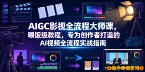 AIGC影视全流程大师课，喂饭级教程，专为创作者打造的AI视频全流程实战指南-流年日记