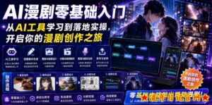 AI漫剧零基础入门,从AI工具学习到落地实操,开启你的漫剧创作之旅-流年日记