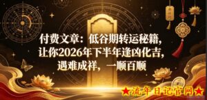 付费文章:低谷期转运秘籍,让你2026年下半年逢凶化吉,遇难成祥,一顺百顺-流年日记