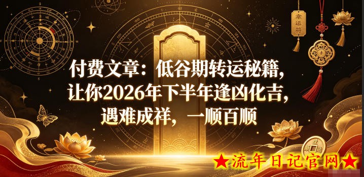 付费文章：低谷期转运秘籍，让你2026年下半年逢凶化吉，遇难成祥，一顺百顺