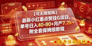【可无限矩阵】最新小红薯点赞挂G项目,单号日入40-80+月产7.2k+附全套保姆级教程【揭秘】-流年日记