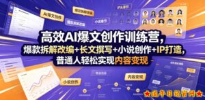高效AI爆文创作训练营,爆款拆解改编+长文撰写+小说创作+IP打造,普通人轻松实现内容变现-流年日记