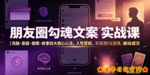 朋友圈勾魂文案实战课|洗脑·悬疑·催眠·故事四大核心心法,吃透人性营销,实现朋友圈不销而售被动成交-流年日记
