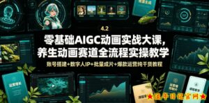 零基础AIGC动画实战大课，养生动画赛道全流程实操教学，账号搭建+数字人IP+批量成片+爆款运营纯干货教程-流年日记