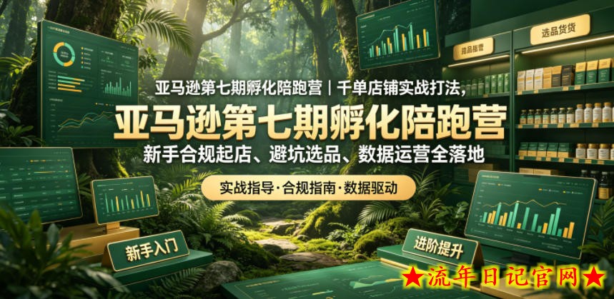 亚马逊第七期孵化陪跑营｜千单店铺实战打法，新手合规起店、避坑选品、数据运营全落地（更新0625）