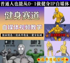 抖音某博主的健身热门短视频赛道教学,精选独家,接商单或者健身私域,零基础也能快速入局-流年日记