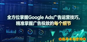 全方位掌握Google Ads广告运营技巧,精准掌握广告投放的每个细节【原创双语字幕】-流年日记