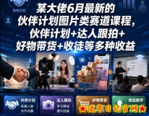 某大佬6月最新的伙伴计划图片类赛道课程,伙伴计划+达人跟拍+好物带货+收徒等多种收益-流年日记