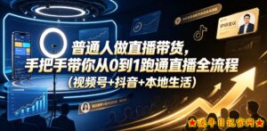 普通人做直播带货,手把手带你从0到1跑通直播全流程(视频号+抖音+本地生活)-流年日记