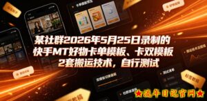 某社群2026年5月25日录制的快手MT好物卡单模板、卡双模板2套搬运技术,自行测试-流年日记