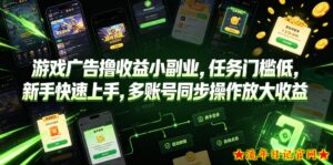 游戏广告撸收益小副业,任务门槛低,新手快速上手,多账号同步操作放大收益-流年日记