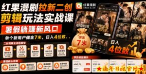 红果漫剧拉新二创剪辑玩法实战课,暑假躺賺新风口,单个新用户佣金7米,日入4位数-流年日记