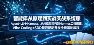 智能体从原理到实战系统课Agent=LLM+Harness,从AI底层架构到Hermes工程搭建,Vibe Coding+SDD规范驱动开发全栈落地教程-流年日记
