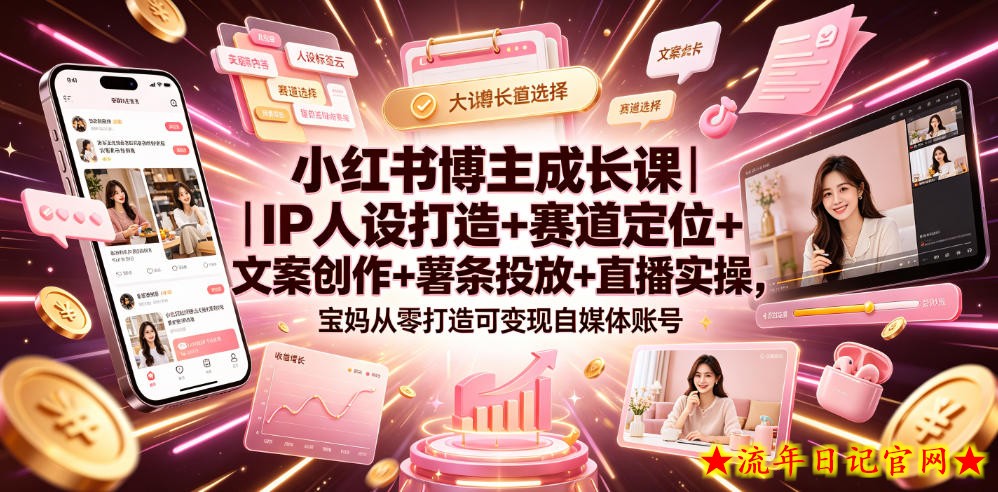 小红书博主成长课｜IP人设打造+赛道定位+文案创作+薯条投放+直播实操，宝妈从零打造可变现自媒体账号