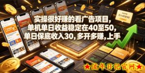 实操很好賺的看广告项目,单机单日收益稳定在40至50,单日保底收入30,多开多賺,上手就能变现【揭秘】-流年日记