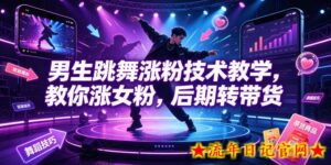 男生跳舞涨粉技术教学,教你涨女粉,后期转带货-流年日记
