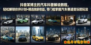 抖音某博主的汽车科普解说教程,轻松解锁伙伴计划+精选独家收益,零门槛掌握汽车赛道变现玩法-流年日记