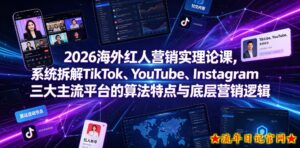 2026海外红人营销实理论课,系统拆解TikTok、YouTube、Instagram三大主流平台的算法特点与底层营销逻辑-流年日记