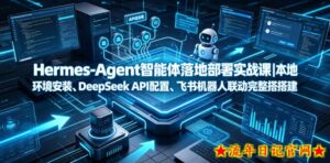 Hermes-Agent智能体落地部署实战课|本地环境安装、DeepSeek API配置、飞书机器人联动完整搭建教程-流年日记