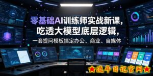 零基础AI训练师实战课,吃透大模型底层逻辑,一套提问模板搞定办公、商业、自媒体、设计、生活全场景AI落地应用-流年日记