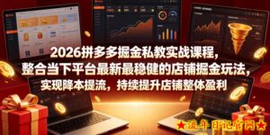 2026拼多多掘金私教实战课程，整合当下平台最新最稳健的店铺掘金玩法，实现降本提流，持续提升店铺整体盈利-流年日记