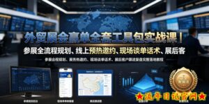 外贸展会赢单全套工具包实战课｜参展全流程规划、线上预热邀约、现场谈单话术、展后客户跟进复盘完整落地教程-流年日记