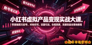 小红书虚拟产品变现实战大课｜零基础图文起号、对标仿写、流量引流、合规资质、货源货盘全落地教程-流年日记