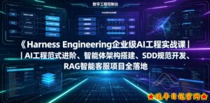 Harness Engineering企业级AI工程实战课|AI工程范式进阶、智能体架构搭建、SDD规范开发、RAG智能客服项目全落地-流年日记