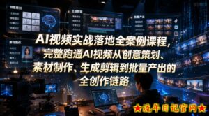 AI视频实战落地全案例课程,完整跑通AI视频从创意策划、素材制作、生成剪辑到批量产出的全创作链路-流年日记