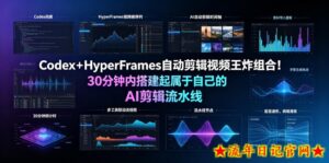 Codex+HyperFrames自动剪辑视频王炸组合!30分钟内搭建起属于自己的AI剪辑流水线(完整版实操教程手册)-流年日记