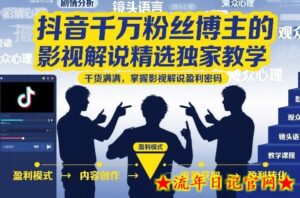 抖音千万粉丝博主的影视解说精选独家教学,干货满满,掌握影视解说盈利密码(更新)-流年日记