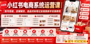小红书电商系统运营课|账号搭建、店铺铺货、选品对标笔记全链路新手实操教程-流年日记