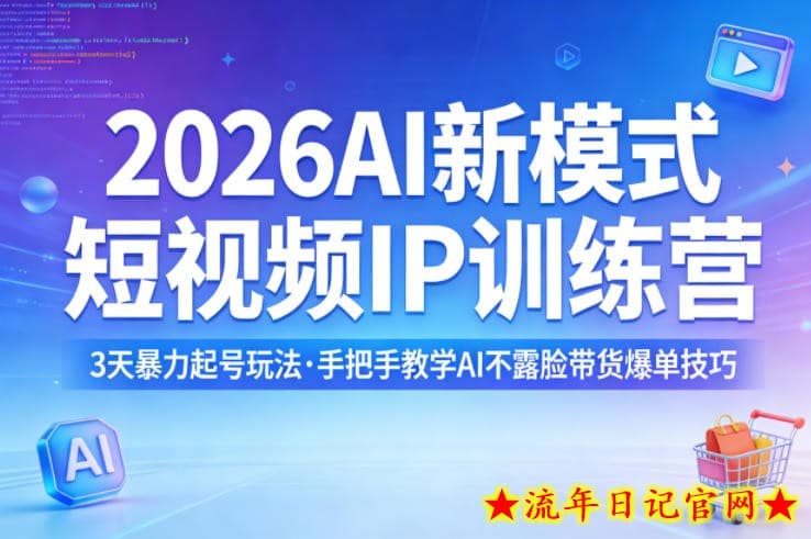 2026AI新模式短视频IP训练营，3天暴力起号玩法，手把手教学AI不露脸带货爆单技巧（更新0706）-流年日记
