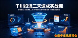 千川投流三天速成实战课|全域推流、云图精准人群、种草加热、素材诊断筛选全维度起量教程-流年日记