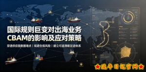国际规则巨变对出海业务CBAM的影响及应对策略,帮助企业穿透供应链数据堵点,规避合规风险-流年日记