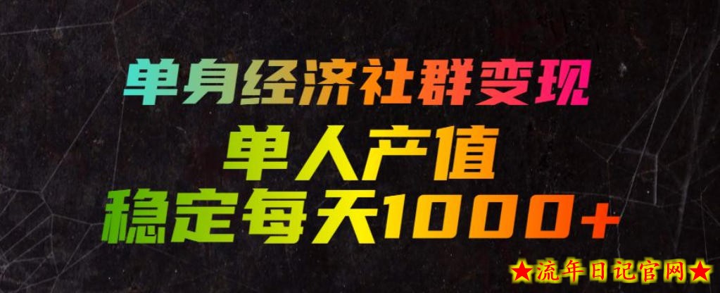 单身经济社群变现玩法，单人产值稳定每天1000+，门槛低好上手，稳定可持续【揭秘】-流年日记